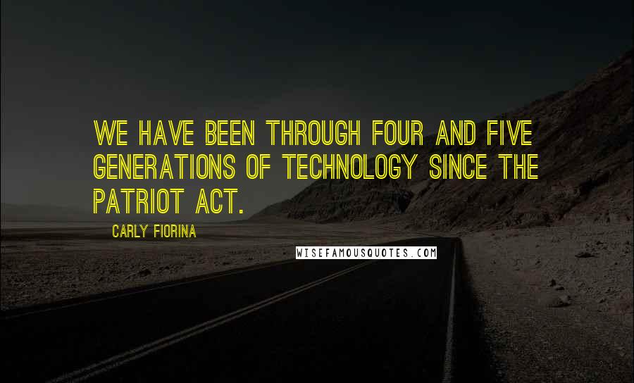 Carly Fiorina Quotes: We have been through four and five generations of technology since the PATRIOT Act.