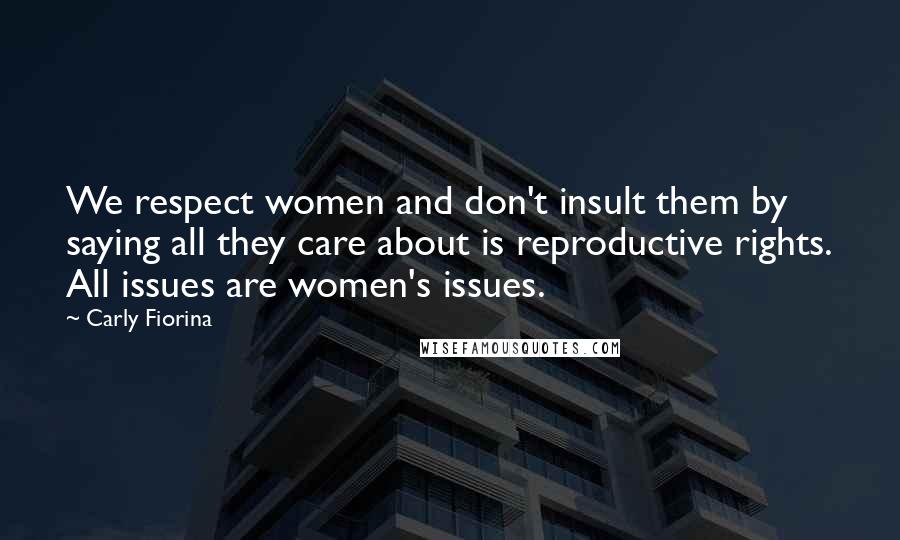 Carly Fiorina Quotes: We respect women and don't insult them by saying all they care about is reproductive rights. All issues are women's issues.