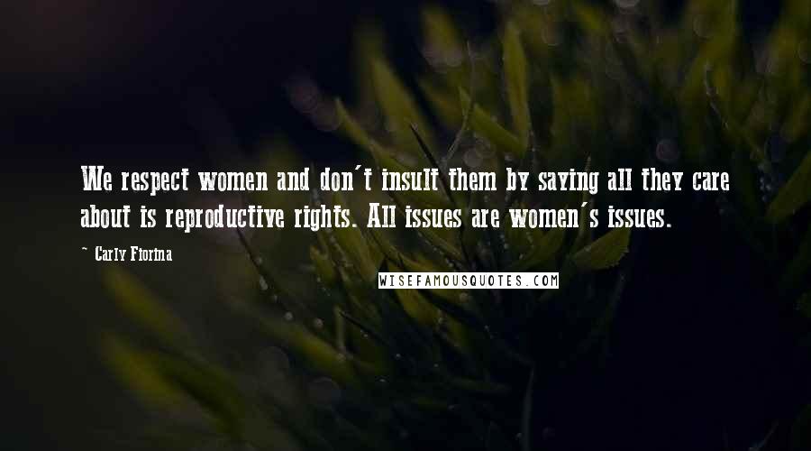 Carly Fiorina Quotes: We respect women and don't insult them by saying all they care about is reproductive rights. All issues are women's issues.