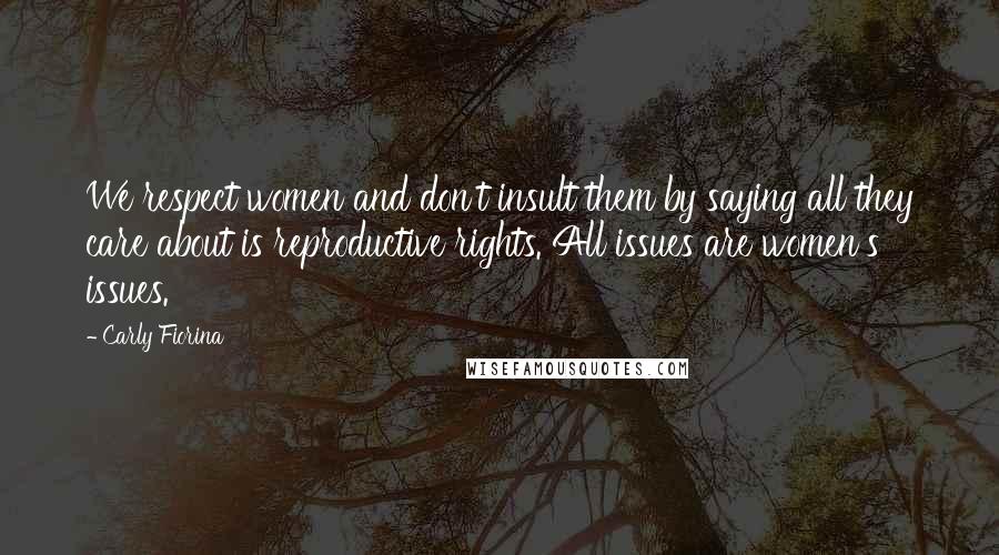 Carly Fiorina Quotes: We respect women and don't insult them by saying all they care about is reproductive rights. All issues are women's issues.