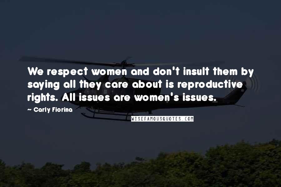 Carly Fiorina Quotes: We respect women and don't insult them by saying all they care about is reproductive rights. All issues are women's issues.