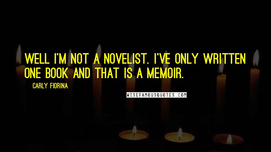 Carly Fiorina Quotes: Well I'm not a novelist. I've only written one book and that is a memoir.