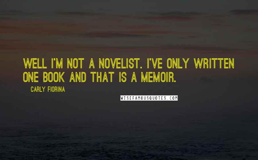 Carly Fiorina Quotes: Well I'm not a novelist. I've only written one book and that is a memoir.