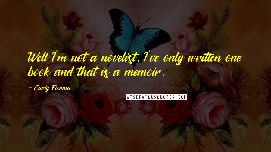 Carly Fiorina Quotes: Well I'm not a novelist. I've only written one book and that is a memoir.