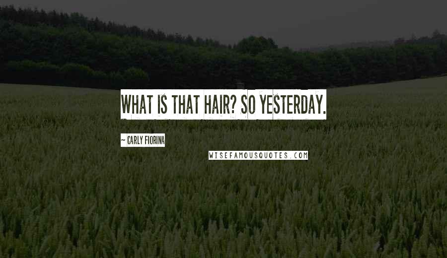 Carly Fiorina Quotes: What is that hair? So yesterday.