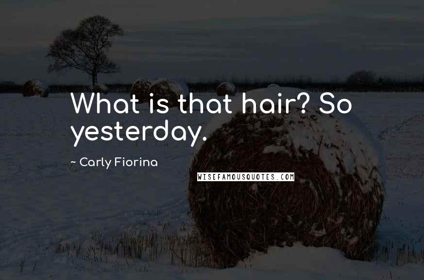 Carly Fiorina Quotes: What is that hair? So yesterday.