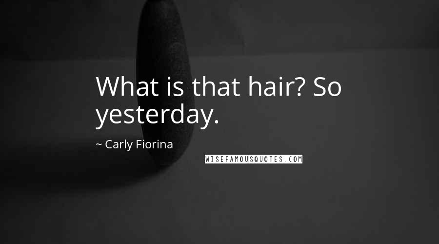 Carly Fiorina Quotes: What is that hair? So yesterday.