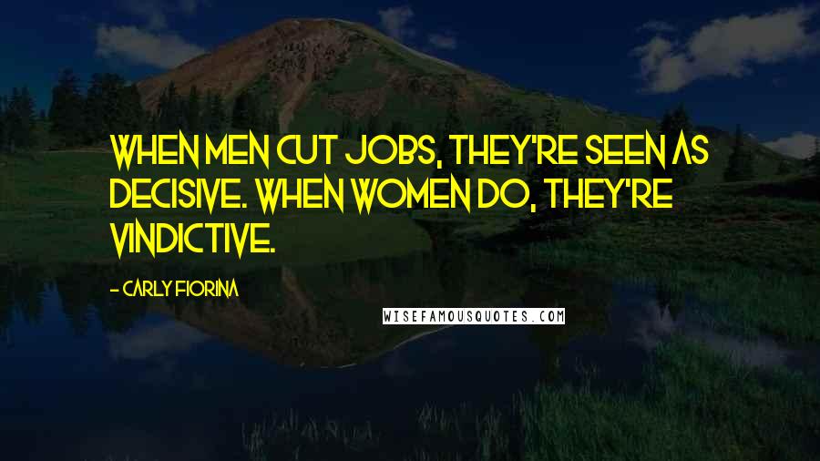 Carly Fiorina Quotes: When men cut jobs, they're seen as decisive. When women do, they're vindictive.