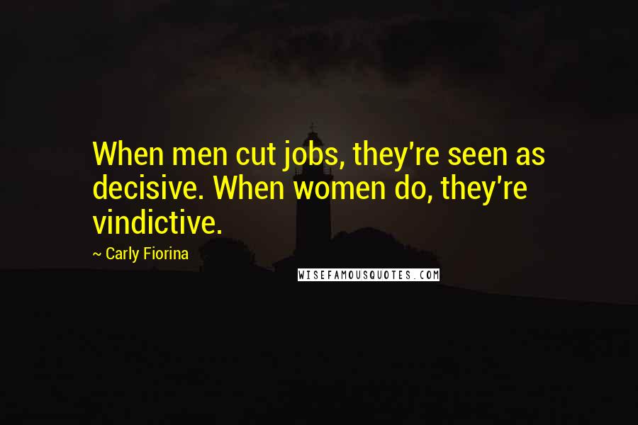 Carly Fiorina Quotes: When men cut jobs, they're seen as decisive. When women do, they're vindictive.