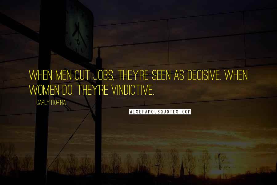 Carly Fiorina Quotes: When men cut jobs, they're seen as decisive. When women do, they're vindictive.