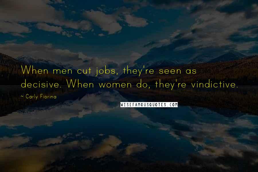 Carly Fiorina Quotes: When men cut jobs, they're seen as decisive. When women do, they're vindictive.