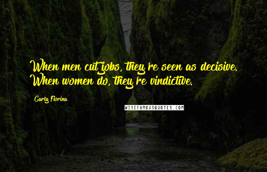 Carly Fiorina Quotes: When men cut jobs, they're seen as decisive. When women do, they're vindictive.