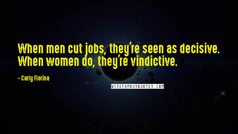 Carly Fiorina Quotes: When men cut jobs, they're seen as decisive. When women do, they're vindictive.