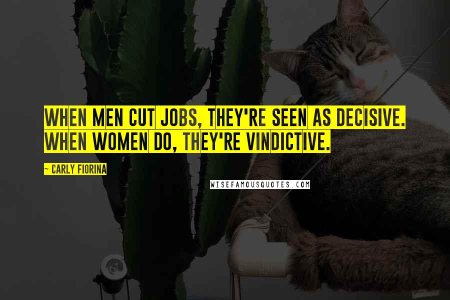 Carly Fiorina Quotes: When men cut jobs, they're seen as decisive. When women do, they're vindictive.