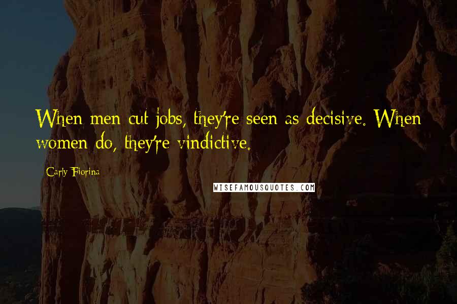 Carly Fiorina Quotes: When men cut jobs, they're seen as decisive. When women do, they're vindictive.