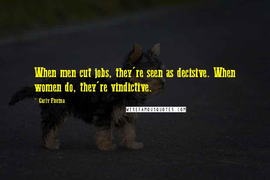 Carly Fiorina Quotes: When men cut jobs, they're seen as decisive. When women do, they're vindictive.