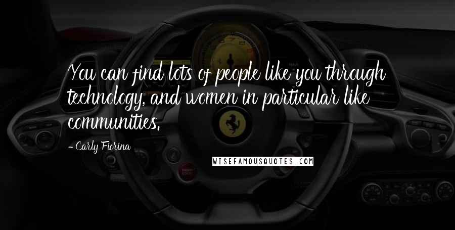 Carly Fiorina Quotes: You can find lots of people like you through technology, and women in particular like communities.