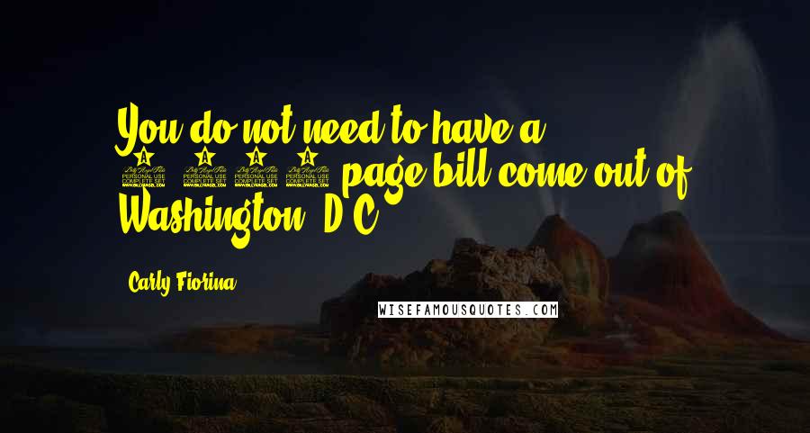 Carly Fiorina Quotes: You do not need to have a 2,400-page bill come out of Washington, D.C.