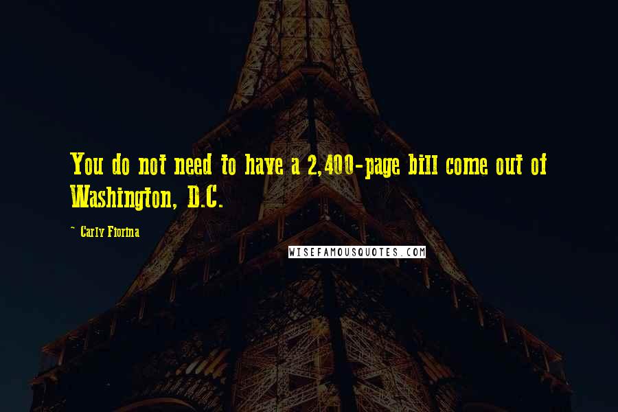 Carly Fiorina Quotes: You do not need to have a 2,400-page bill come out of Washington, D.C.