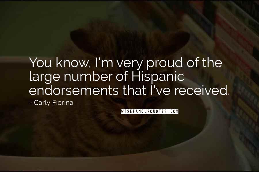 Carly Fiorina Quotes: You know, I'm very proud of the large number of Hispanic endorsements that I've received.