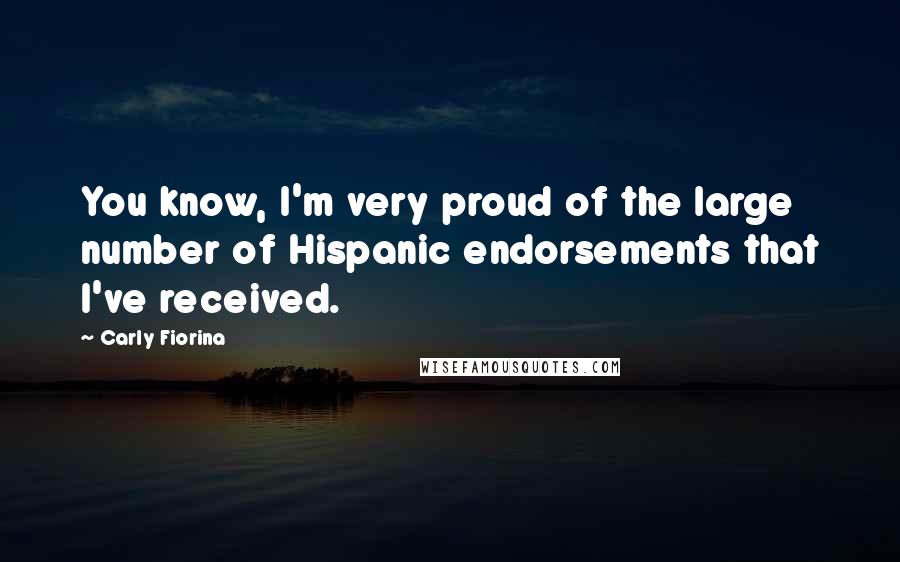 Carly Fiorina Quotes: You know, I'm very proud of the large number of Hispanic endorsements that I've received.