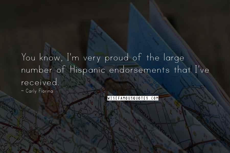 Carly Fiorina Quotes: You know, I'm very proud of the large number of Hispanic endorsements that I've received.