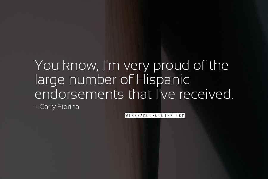 Carly Fiorina Quotes: You know, I'm very proud of the large number of Hispanic endorsements that I've received.