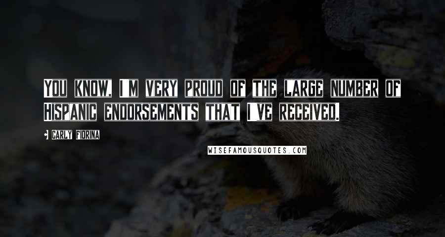 Carly Fiorina Quotes: You know, I'm very proud of the large number of Hispanic endorsements that I've received.