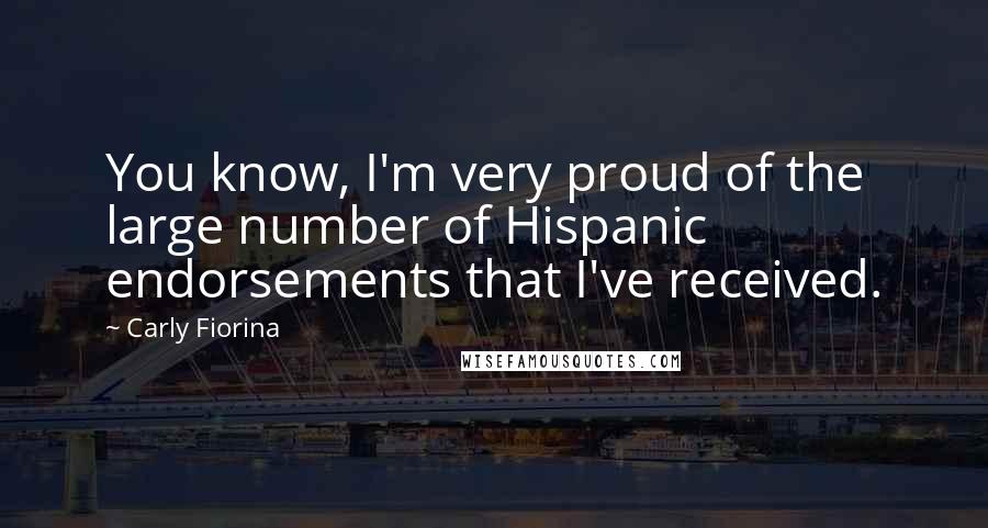 Carly Fiorina Quotes: You know, I'm very proud of the large number of Hispanic endorsements that I've received.