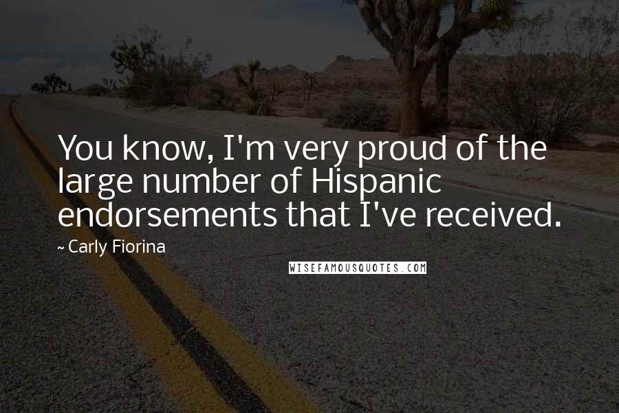 Carly Fiorina Quotes: You know, I'm very proud of the large number of Hispanic endorsements that I've received.