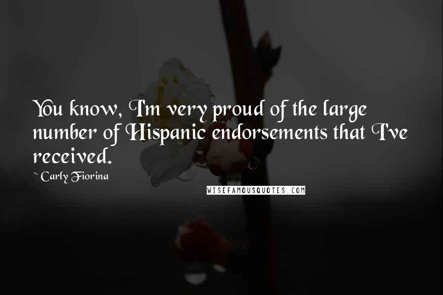 Carly Fiorina Quotes: You know, I'm very proud of the large number of Hispanic endorsements that I've received.