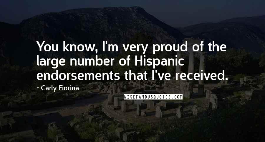 Carly Fiorina Quotes: You know, I'm very proud of the large number of Hispanic endorsements that I've received.