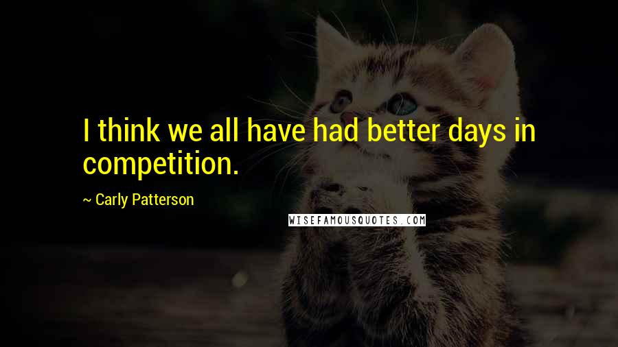 Carly Patterson Quotes: I think we all have had better days in competition.