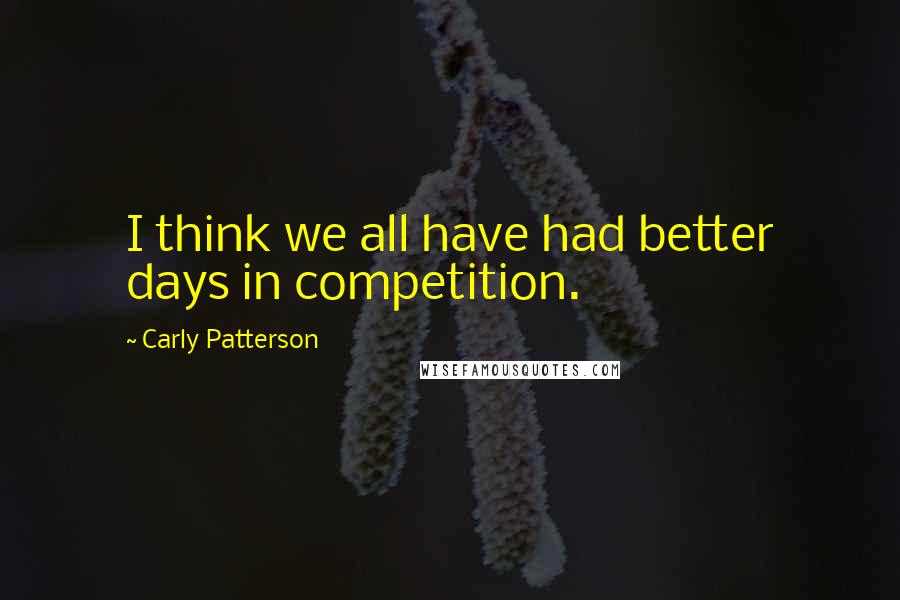 Carly Patterson Quotes: I think we all have had better days in competition.