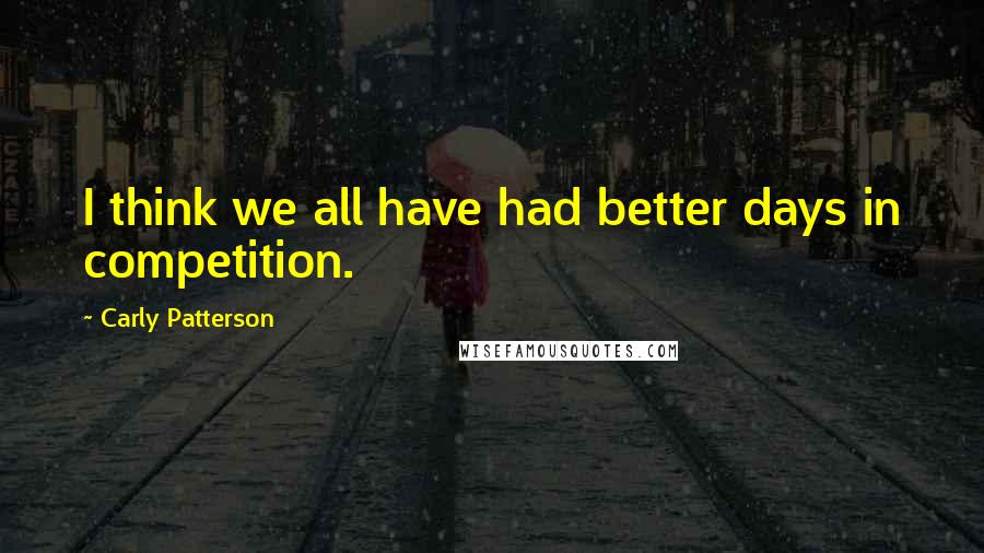 Carly Patterson Quotes: I think we all have had better days in competition.
