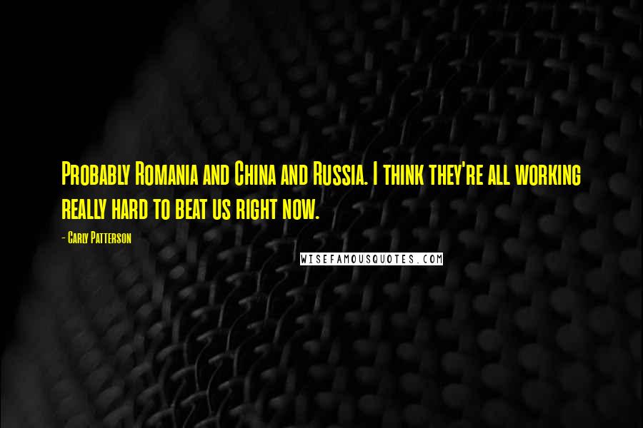 Carly Patterson Quotes: Probably Romania and China and Russia. I think they're all working really hard to beat us right now.