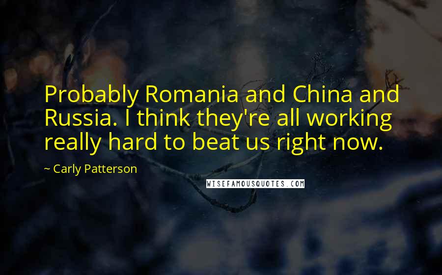 Carly Patterson Quotes: Probably Romania and China and Russia. I think they're all working really hard to beat us right now.