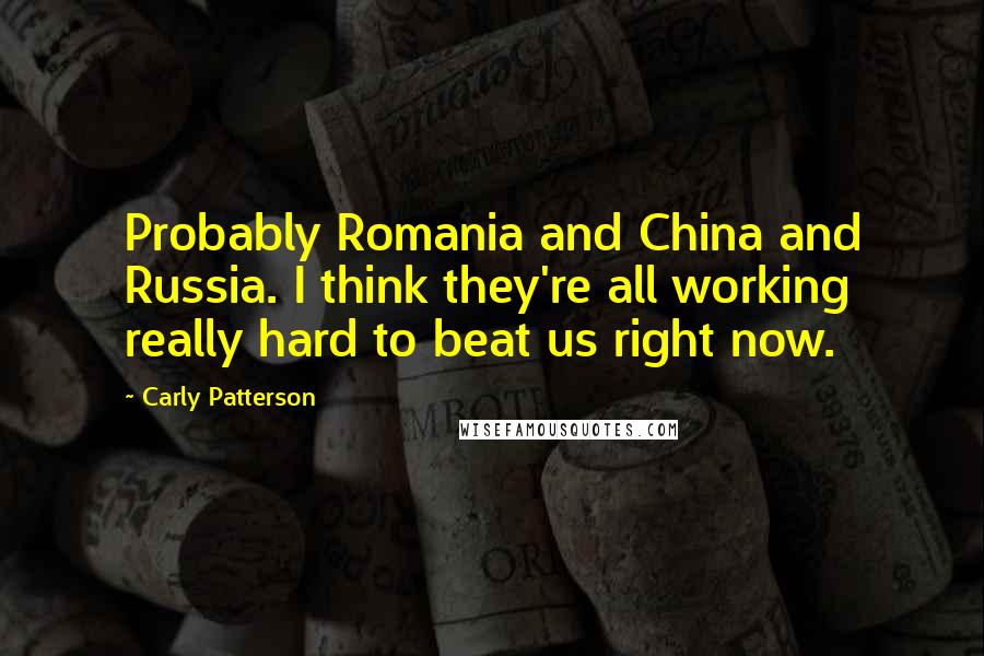Carly Patterson Quotes: Probably Romania and China and Russia. I think they're all working really hard to beat us right now.