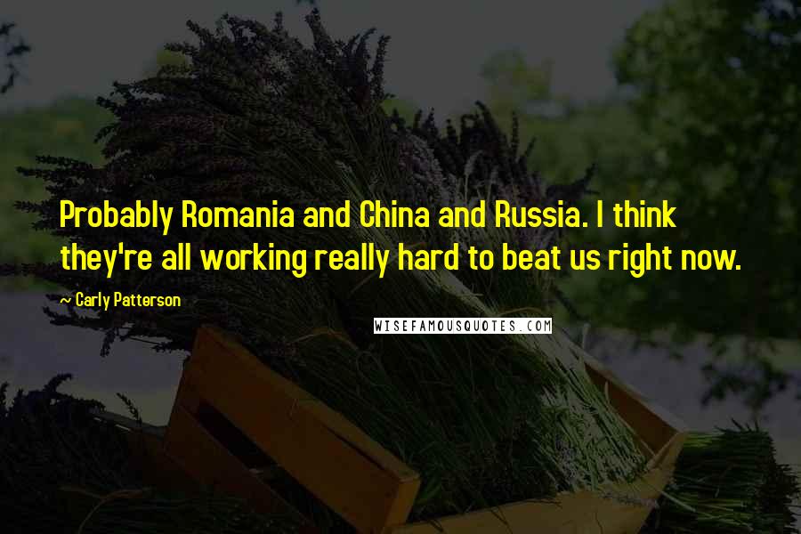 Carly Patterson Quotes: Probably Romania and China and Russia. I think they're all working really hard to beat us right now.