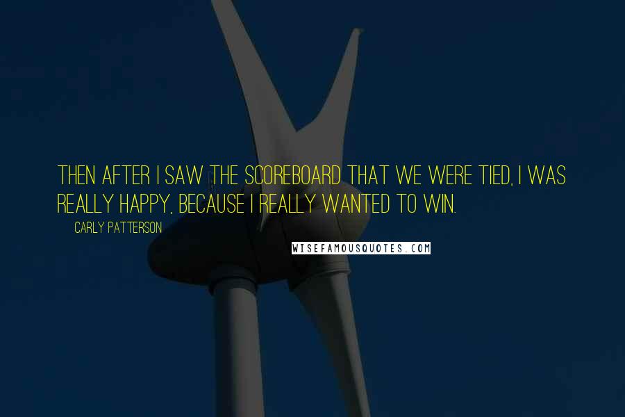 Carly Patterson Quotes: Then after I saw the scoreboard that we were tied, I was really happy, because I really wanted to win.