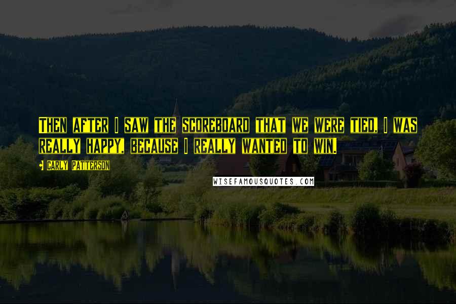 Carly Patterson Quotes: Then after I saw the scoreboard that we were tied, I was really happy, because I really wanted to win.