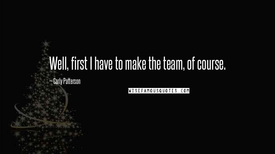 Carly Patterson Quotes: Well, first I have to make the team, of course.