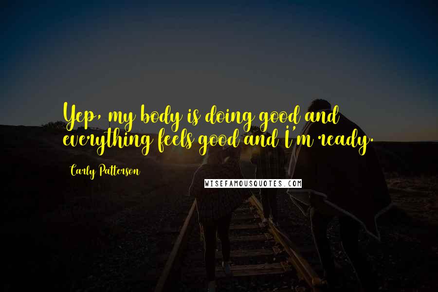 Carly Patterson Quotes: Yep, my body is doing good and everything feels good and I'm ready.