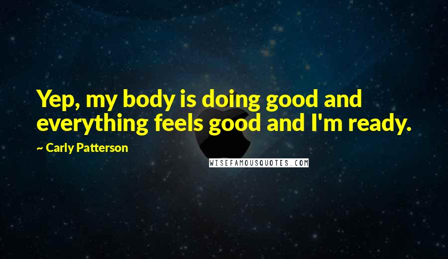 Carly Patterson Quotes: Yep, my body is doing good and everything feels good and I'm ready.