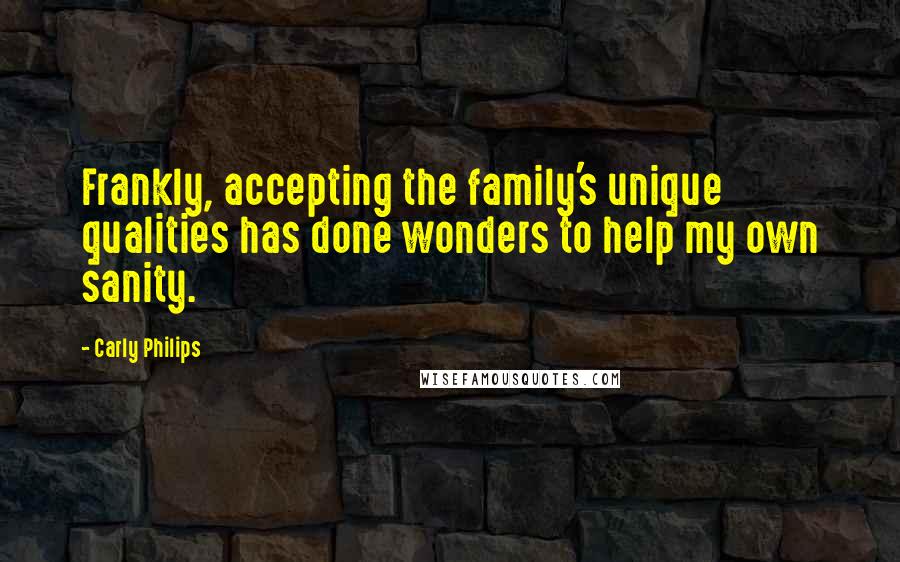 Carly Philips Quotes: Frankly, accepting the family's unique qualities has done wonders to help my own sanity.