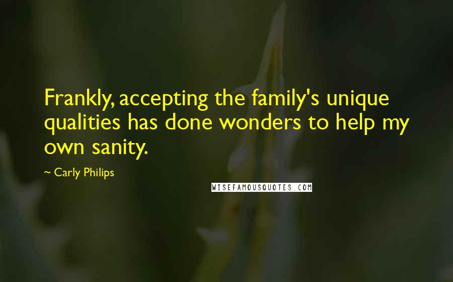 Carly Philips Quotes: Frankly, accepting the family's unique qualities has done wonders to help my own sanity.