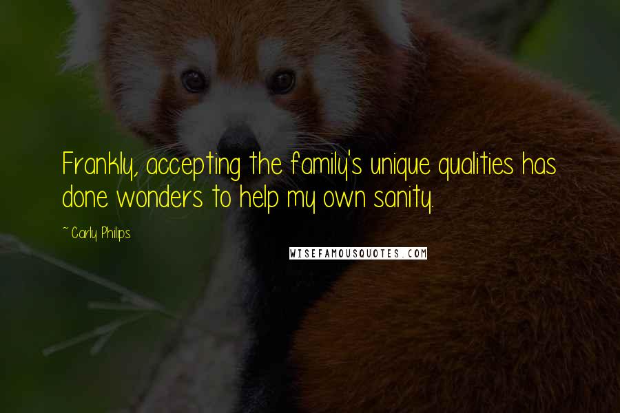 Carly Philips Quotes: Frankly, accepting the family's unique qualities has done wonders to help my own sanity.