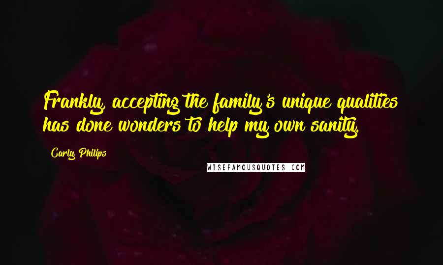 Carly Philips Quotes: Frankly, accepting the family's unique qualities has done wonders to help my own sanity.