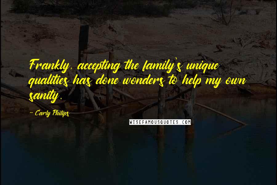 Carly Philips Quotes: Frankly, accepting the family's unique qualities has done wonders to help my own sanity.