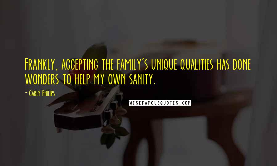 Carly Philips Quotes: Frankly, accepting the family's unique qualities has done wonders to help my own sanity.